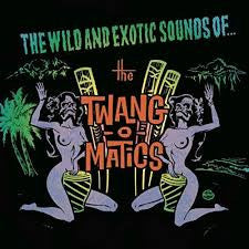 The Twang-O-Matics - The Wild And Exotic Sounds Of...